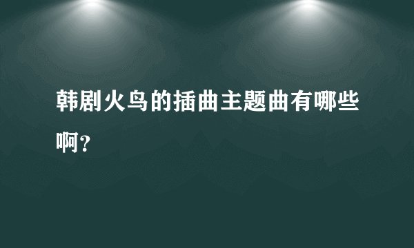韩剧火鸟的插曲主题曲有哪些啊？
