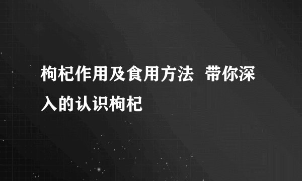 枸杞作用及食用方法 带你深入的认识枸杞