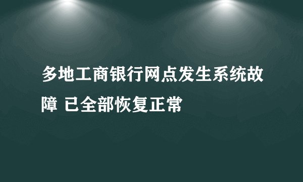 多地工商银行网点发生系统故障 已全部恢复正常