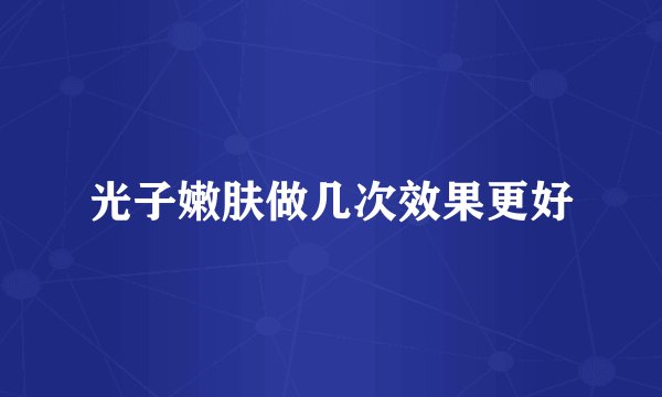 光子嫩肤做几次效果更好