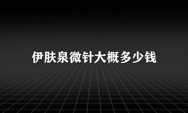 伊肤泉微针大概多少钱