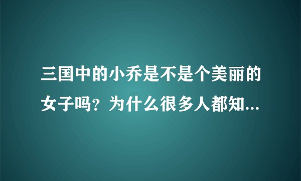 三国中的小乔是不是个美丽的女子吗？为什么很多人都知道她？她有什么特别的吗？