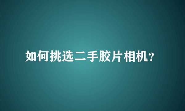 如何挑选二手胶片相机？