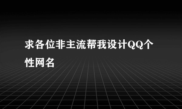 求各位非主流帮我设计QQ个性网名