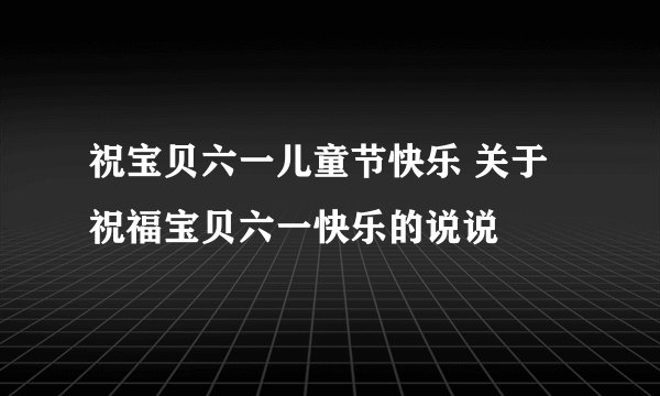 祝宝贝六一儿童节快乐 关于祝福宝贝六一快乐的说说