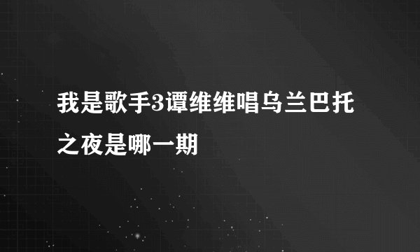 我是歌手3谭维维唱乌兰巴托之夜是哪一期