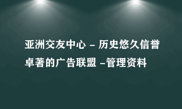 亚洲交友中心 - 历史悠久信誉卓著的广告联盟 -管理资料