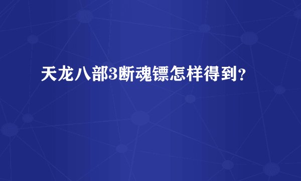 天龙八部3断魂镖怎样得到？