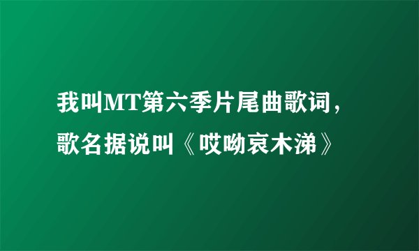 我叫MT第六季片尾曲歌词，歌名据说叫《哎呦哀木涕》