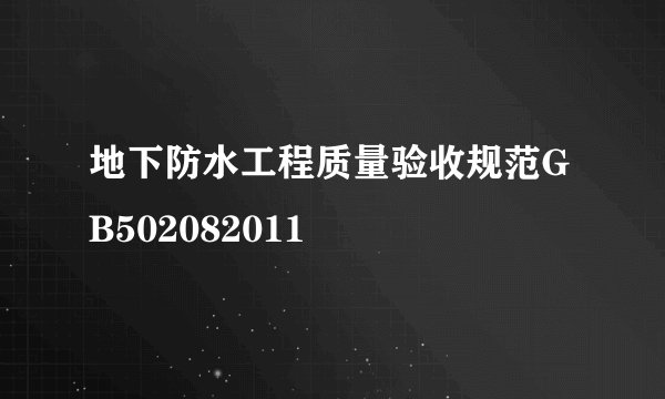 地下防水工程质量验收规范GB502082011