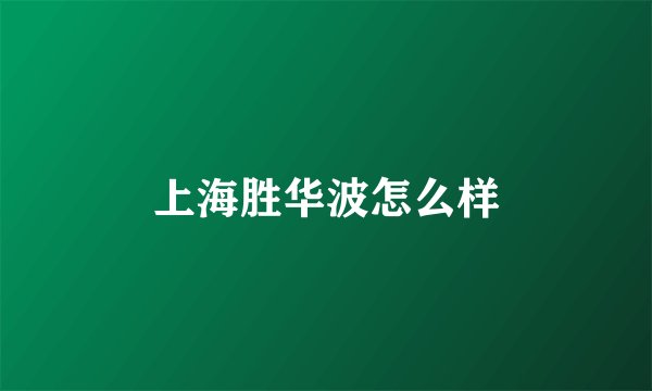 上海胜华波怎么样