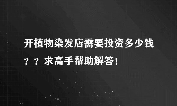 开植物染发店需要投资多少钱？？求高手帮助解答！