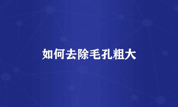 如何去除毛孔粗大