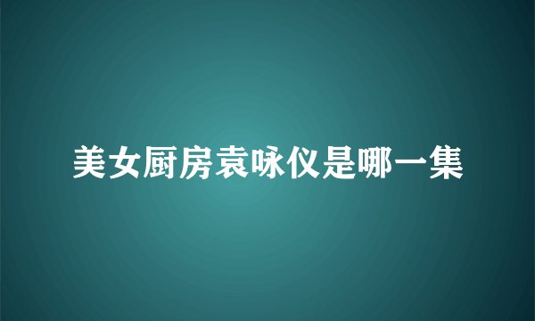 美女厨房袁咏仪是哪一集