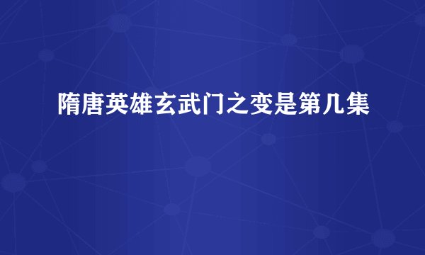 隋唐英雄玄武门之变是第几集