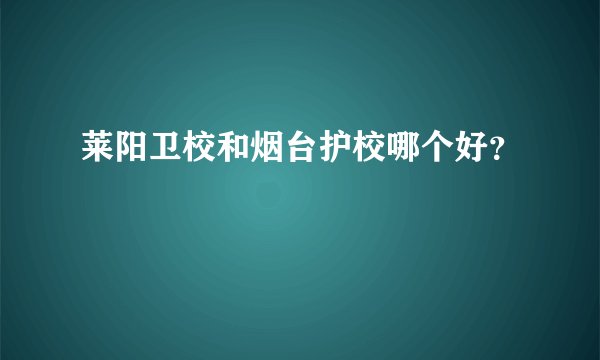 莱阳卫校和烟台护校哪个好?
