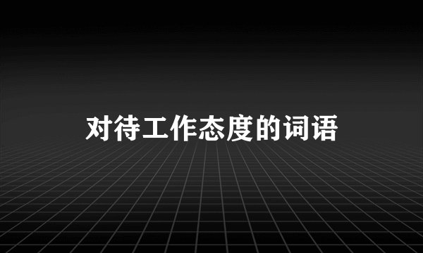 对待工作态度的词语