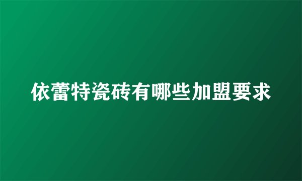 依蕾特瓷砖有哪些加盟要求