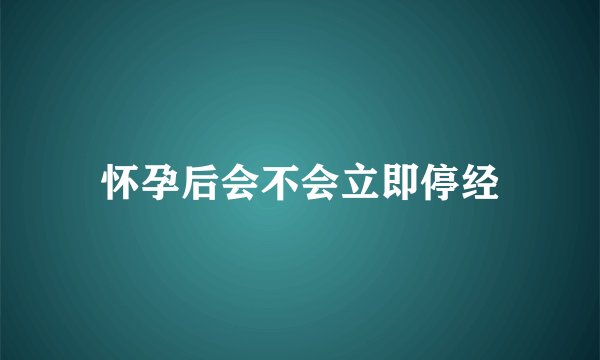 怀孕后会不会立即停经