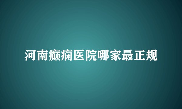 河南癫痫医院哪家最正规