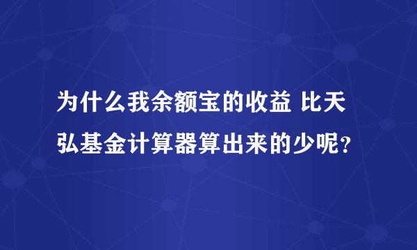 为什么我余额宝的收益 比天弘基金计算器算出来的少呢？