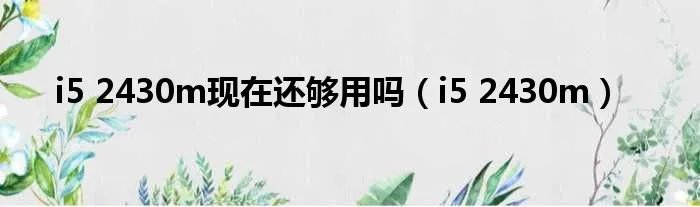 i5 2430m现在还够用吗（i5 2430m）