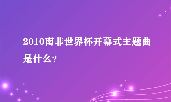 2010南非世界杯开幕式主题曲是什么？