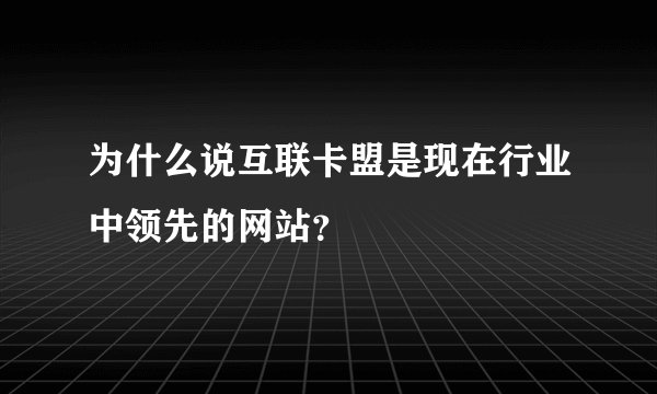为什么说互联卡盟是现在行业中领先的网站？