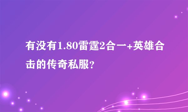 有没有1.80雷霆2合一+英雄合击的传奇私服？