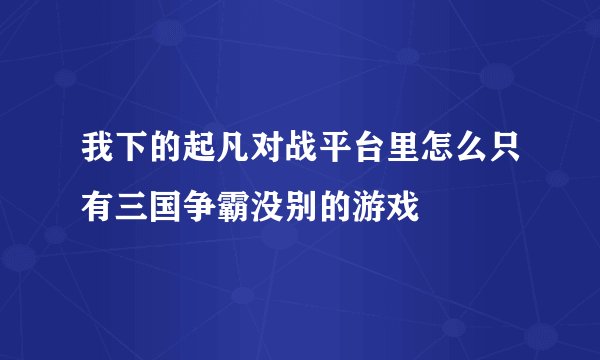 我下的起凡对战平台里怎么只有三国争霸没别的游戏