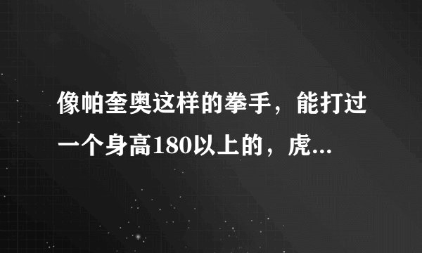 像帕奎奥这样的拳手，能打过一个身高180以上的，虎背熊腰的大汉吗？（帕奎奥的身高只有166啊）