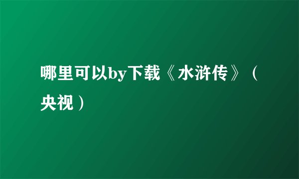 哪里可以by下载《水浒传》（央视）