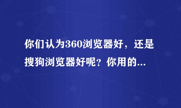 你们认为360浏览器好，还是搜狗浏览器好呢？你用的是哪个？