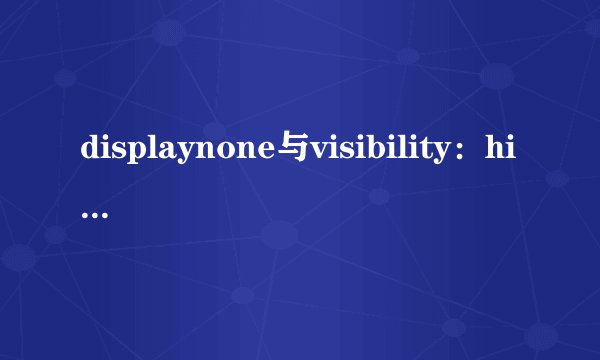 displaynone与visibility：hidden的区别