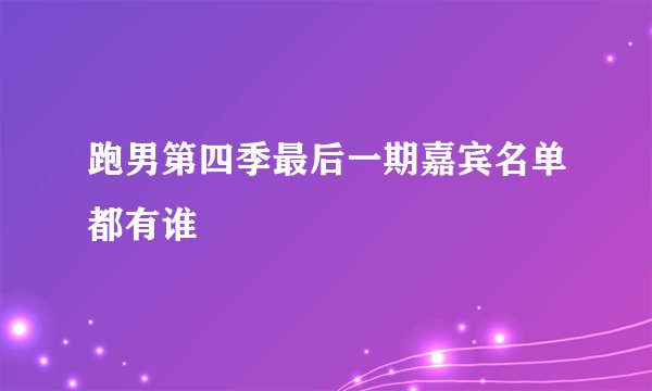 跑男第四季最后一期嘉宾名单都有谁