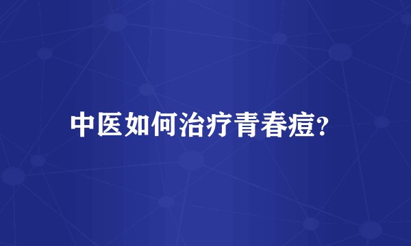 中医如何治疗青春痘？