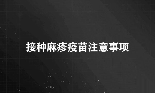 接种麻疹疫苗注意事项