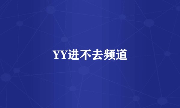 YY进不去频道