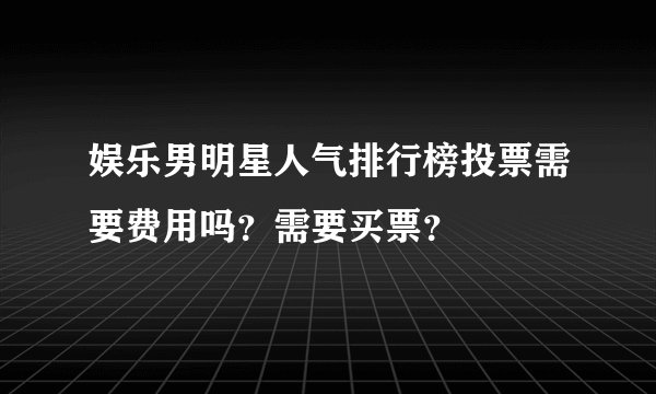 娱乐男明星人气排行榜投票需要费用吗？需要买票？