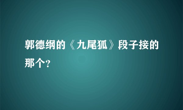 郭德纲的《九尾狐》段子接的那个？