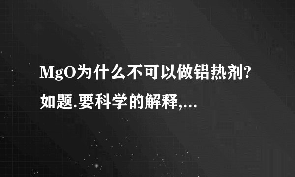 MgO为什么不可以做铝热剂? 如题.要科学的解释,不需要课本原话