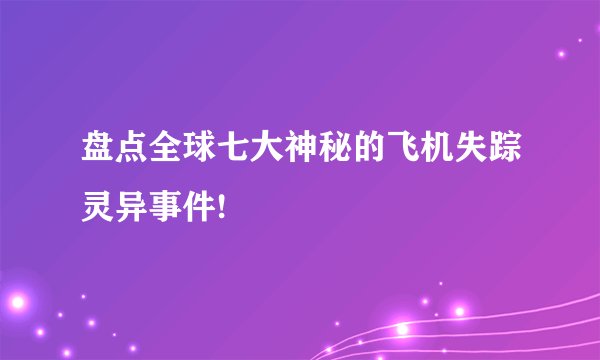 盘点全球七大神秘的飞机失踪灵异事件!