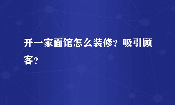 开一家面馆怎么装修？吸引顾客？