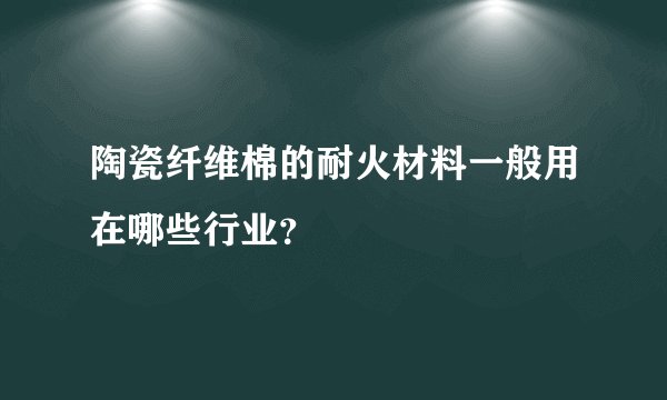 陶瓷纤维棉的耐火材料一般用在哪些行业？
