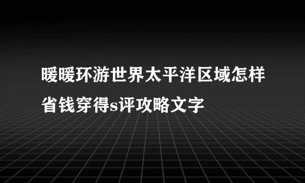 暖暖环游世界太平洋区域怎样省钱穿得s评攻略文字