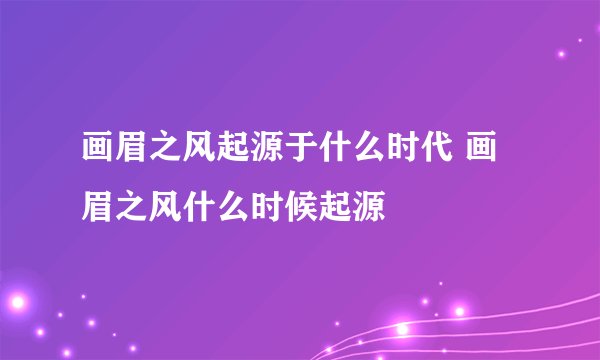 画眉之风起源于什么时代 画眉之风什么时候起源