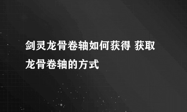 剑灵龙骨卷轴如何获得 获取龙骨卷轴的方式