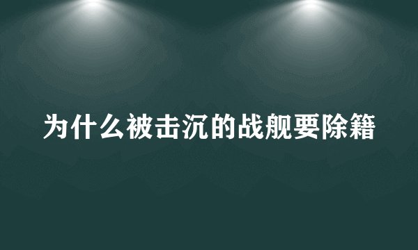 为什么被击沉的战舰要除籍