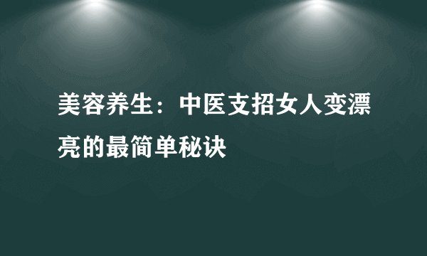 美容养生：中医支招女人变漂亮的最简单秘诀