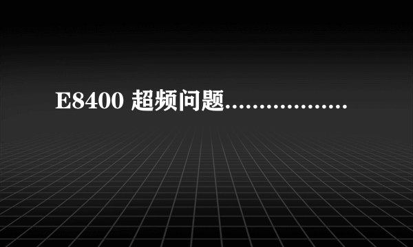 E8400 超频问题..................